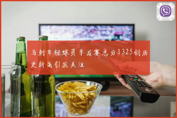马刺年轻球员季后赛总分1325创历史新高引发关注