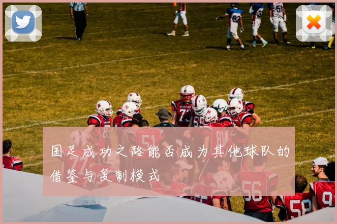 国足成功之路能否成为其他球队的借鉴与复制模式