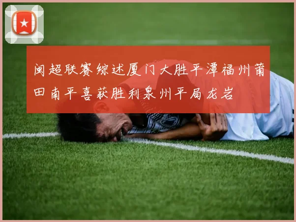 闽超联赛综述厦门大胜平潭福州莆田南平喜获胜利泉州平局龙岩