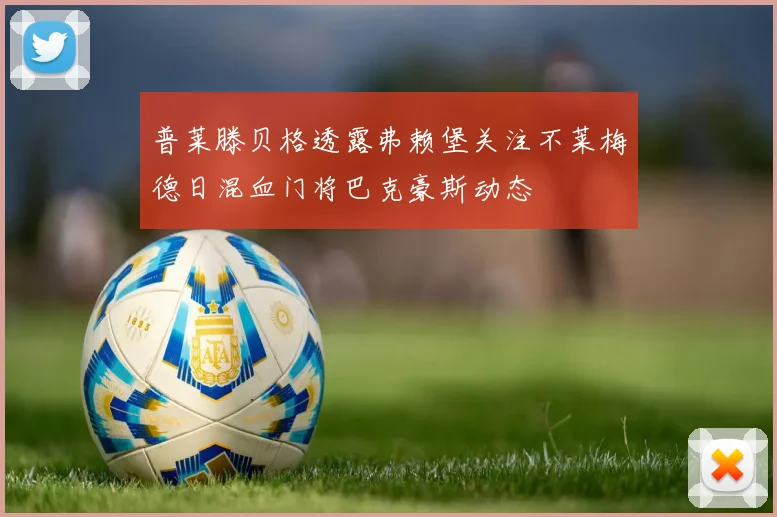 普莱滕贝格透露弗赖堡关注不莱梅德日混血门将巴克豪斯动态