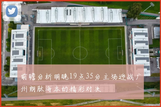 前瞻分析明晚19点35分主场迎战广州朗肽海本的精彩对决