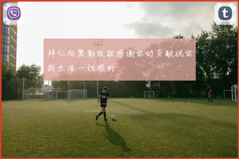 拜仁向聚勒致敬感谢你的贡献祝你新生活一切顺利