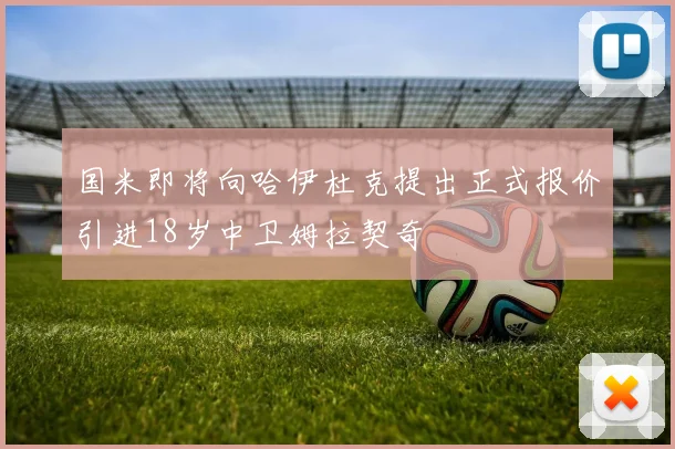 国米即将向哈伊杜克提出正式报价引进18岁中卫姆拉契奇