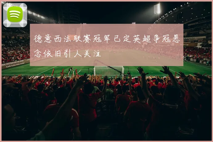 德意西法联赛冠军已定英超争冠悬念依旧引人关注