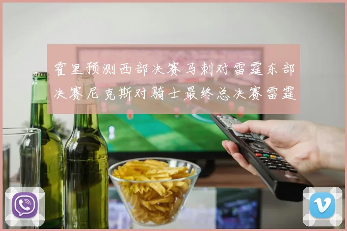 霍里预测西部决赛马刺对雷霆东部决赛尼克斯对骑士最终总决赛雷霆对决骑士