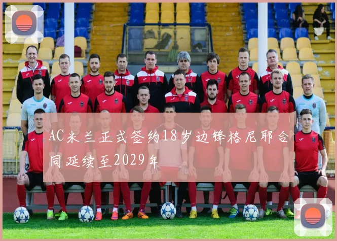 AC米兰正式签约18岁边锋格尼耶合同延续至2029年