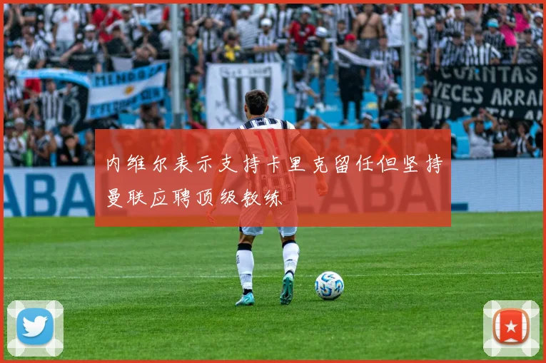 内维尔表示支持卡里克留任但坚持曼联应聘顶级教练