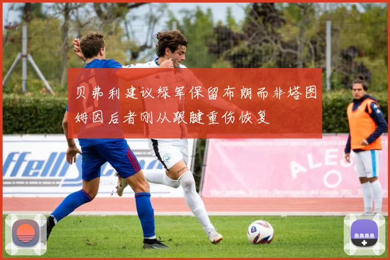 贝弗利建议绿军保留布朗而非塔图姆因后者刚从跟腱重伤恢复
