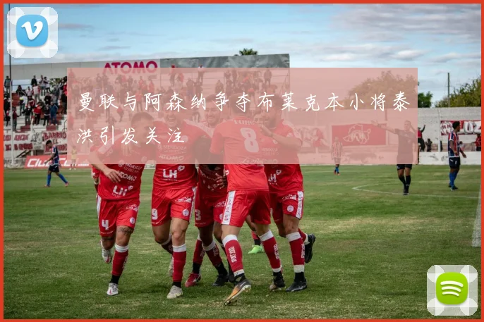 曼联与阿森纳争夺布莱克本小将泰洪引发关注